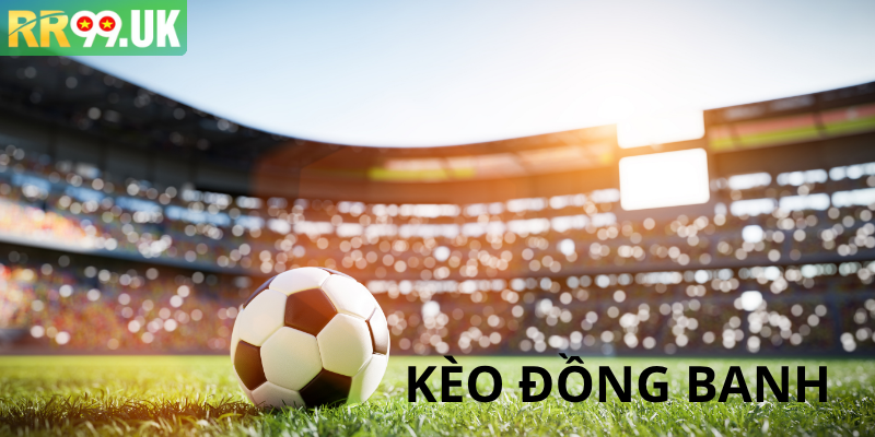 Kèo Đồng Banh Và Tổng Hợp Thông Tin Cho Người Chơi RR99