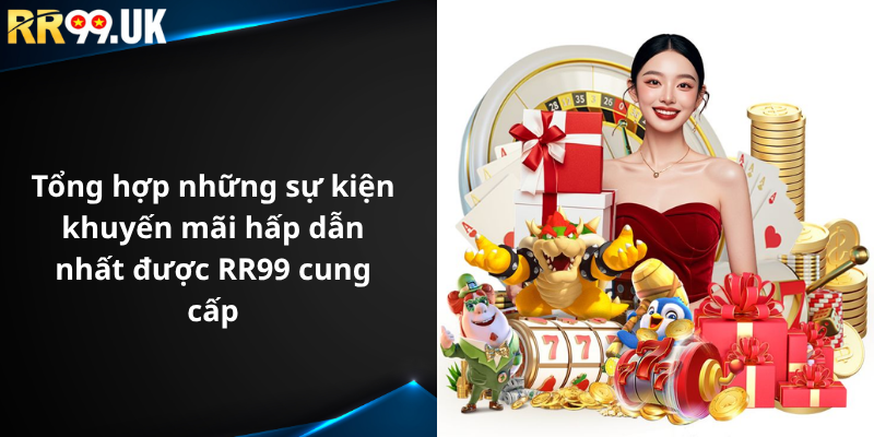 Tổng hợp những sự kiện khuyến mãi hấp dẫn nhất được RR99 cung cấp