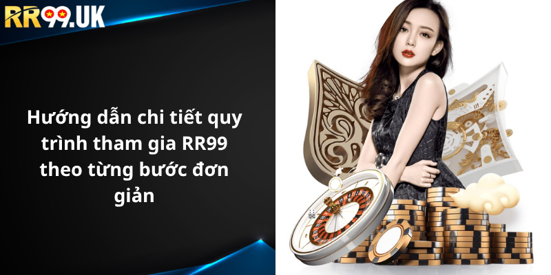 Hướng dẫn chi tiết quy trình tham gia RR99 theo từng bước đơn giản